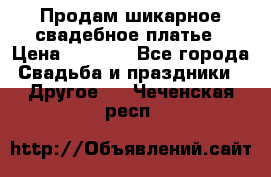Продам шикарное свадебное платье › Цена ­ 7 000 - Все города Свадьба и праздники » Другое   . Чеченская респ.